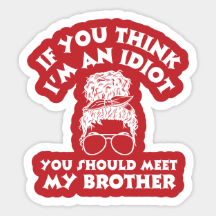 If you think I'm an idiot you should meet my brother Sticker